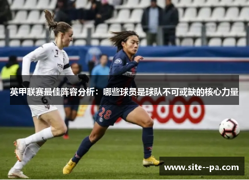 英甲联赛最佳阵容分析：哪些球员是球队不可或缺的核心力量