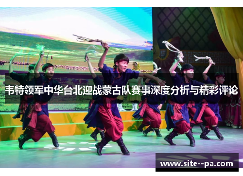 韦特领军中华台北迎战蒙古队赛事深度分析与精彩评论