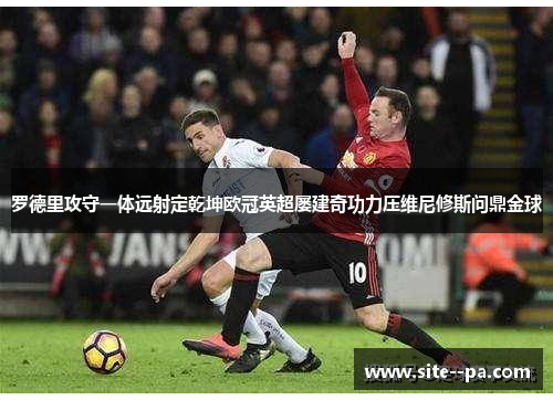 罗德里攻守一体远射定乾坤欧冠英超屡建奇功力压维尼修斯问鼎金球