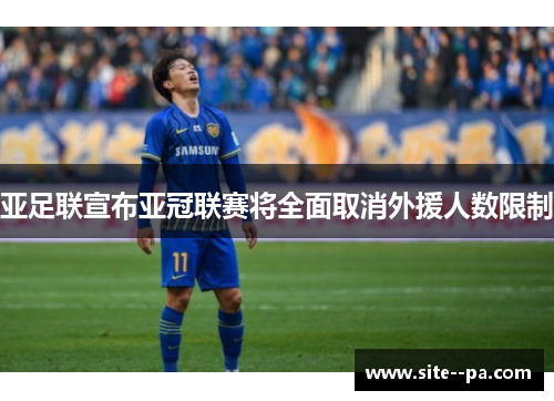 亚足联宣布亚冠联赛将全面取消外援人数限制