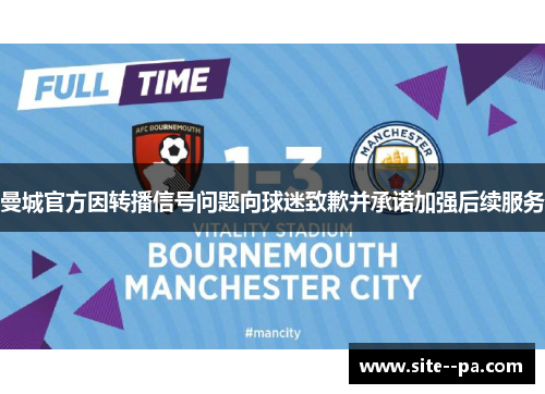 曼城官方因转播信号问题向球迷致歉并承诺加强后续服务