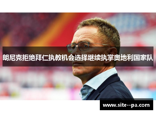 朗尼克拒绝拜仁执教机会选择继续执掌奥地利国家队